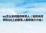 qq怎么关闭推荐联系人（如何关闭手机QQ上的联系人推荐简介介绍）