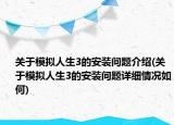 关于模拟人生3的安装问题介绍(关于模拟人生3的安装问题详细情况如何)