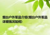 烟台户外军品介绍(烟台户外军品详细情况如何)