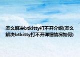 怎么解决btkitty打不开介绍(怎么解决btkitty打不开详细情况如何)
