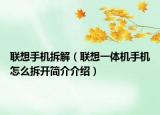 联想手机拆解（联想一体机手机怎么拆开简介介绍）