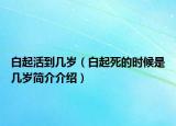 白起活到几岁（白起死的时候是几岁简介介绍）