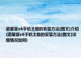 诺基亚x6手机主题的安装方法[图文]介绍(诺基亚x6手机主题的安装方法[图文]详细情况如何)