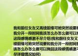 我和前任女友又再续前缘可她突然说要和我分开一段时间我该怎么办怎么做可以挽回这段感情感激不尽介绍(我和前任女友又再续前缘可她突然说要和我分开一段时间我该怎么办怎么做可以挽回这段感情感激不尽详细情况如何)