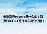 老款别克excelle是什么车（别克EXCELLE是什么车简介介绍）