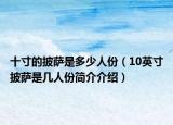 十寸的披萨是多少人份（10英寸披萨是几人份简介介绍）