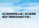 北江美这首歌怎么唱（北江美原唱 经过广场有听过吗简介介绍）