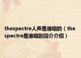 thespectre人声是谁唱的（the spectre是谁唱的简介介绍）
