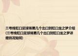 三号线虹口足球场第几个出口到虹口龙之梦介绍(三号线虹口足球场第几个出口到虹口龙之梦详细情况如何)
