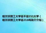哈尔滨理工大学是不是211大学（哈尔滨理工大学是211吗简介介绍）