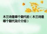 木兰诗是哪个朝代的（木兰诗是哪个朝代简介介绍）