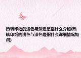 热转印纸的浅色与深色是指什么介绍(热转印纸的浅色与深色是指什么详细情况如何)