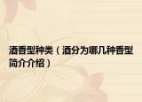 酒香型种类（酒分为哪几种香型简介介绍）