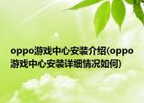 oppo游戏中心安装介绍(oppo游戏中心安装详细情况如何)