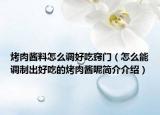 烤肉酱料怎么调好吃窍门（怎么能调制出好吃的烤肉酱呢简介介绍）