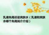 乳液先用还是爽肤水（乳液和爽肤水哪个先用简介介绍）