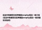 动漫中有哪些比较养眼的cosplay值得一看介绍(动漫中有哪些比较养眼的cosplay值得一看详细情况如何)