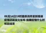 08月14日19时最新消息更新报道 疫情还能坐火车吗 我国疫情什么时候能结束