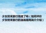 少女终末旅行完结了吗（如何评价少女终末旅行的漫画结局简介介绍）