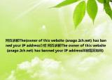 网页求解The(owner of this website (anago.2ch.net) has banned your IP address介绍 网页求解The owner of this website (anago.2ch.net) has banned your IP address详细情况如何)