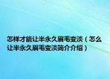 怎样才能让半永久眉毛变淡（怎么让半永久眉毛变淡简介介绍）