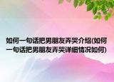 如何一句话把男朋友弄哭介绍(如何一句话把男朋友弄哭详细情况如何)