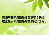 快递中的未妥投是什么意思（快递物流显示未妥投是啥意思简介介绍）