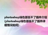 photoshop绿色版装不了插件介绍(photoshop绿色版装不了插件详细情况如何)