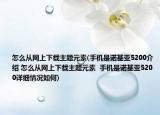 怎么从网上下载主题元素(手机是诺基亚5200介绍 怎么从网上下载主题元素  手机是诺基亚5200详细情况如何)