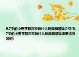 6.7岁的小男孩都喜欢玩什么玩具和游戏介绍(6.7岁的小男孩都喜欢玩什么玩具和游戏详细情况如何)