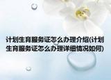计划生育服务证怎么办理介绍(计划生育服务证怎么办理详细情况如何)