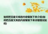 如何把百度文库的内容复制下来介绍(如何把百度文库的内容复制下来详细情况如何)