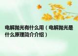电解抛光有什么用（电解抛光是什么原理简介介绍）