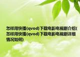 怎样用快播(qvod)下载电影电视剧介绍(怎样用快播(qvod)下载电影电视剧详细情况如何)