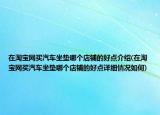 在淘宝网买汽车坐垫哪个店铺的好点介绍(在淘宝网买汽车坐垫哪个店铺的好点详细情况如何)