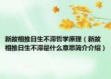 新故相推日生不滞哲学原理（新故相推日生不滞是什么意思简介介绍）