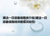 塘沽一日游最佳路线介绍(塘沽一日游最佳路线详细情况如何)