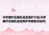 冷库螺杆压缩机油流保护介绍(冷库螺杆压缩机油流保护详细情况如何)