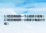 1.5匹空调制热一个小时多少度电（1.5匹空调制热一小时多少电简介介绍）