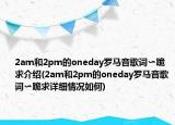 2am和2pm的oneday罗马音歌词〜跪求介绍(2am和2pm的oneday罗马音歌词〜跪求详细情况如何)
