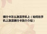银行卡怎么激活手机上（如何在手机上激活银行卡简介介绍）