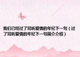 我们已经过了耳听爱情的年纪下一句（过了耳听爱情的年纪下一句简介介绍）