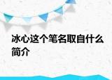 冰心这个笔名取自什么简介