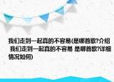 我们走到一起真的不容易(是哪首歌?介绍 我们走到一起真的不容易 是哪首歌?详细情况如何)