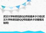 武汉大学林晨钰的QQ号码是多少介绍(武汉大学林晨钰的QQ号码是多少详细情况如何)
