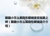 眼睛小怎么戴隐形眼镜更容易戴上啊（眼睛小怎么戴隐形眼镜简介介绍）