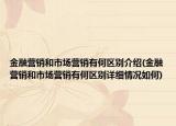 金融营销和市场营销有何区别介绍(金融营销和市场营销有何区别详细情况如何)