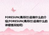 FORESUN(弗邦行)是做什么的介绍(FORESUN(弗邦行)是做什么的详细情况如何)