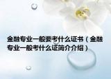 金融专业一般要考什么证书（金融专业一般考什么证简介介绍）