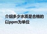 介绍多少水质是合格的以ppm为单位
